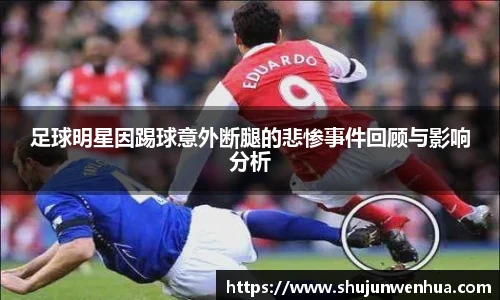 足球明星因踢球意外断腿的悲惨事件回顾与影响分析
